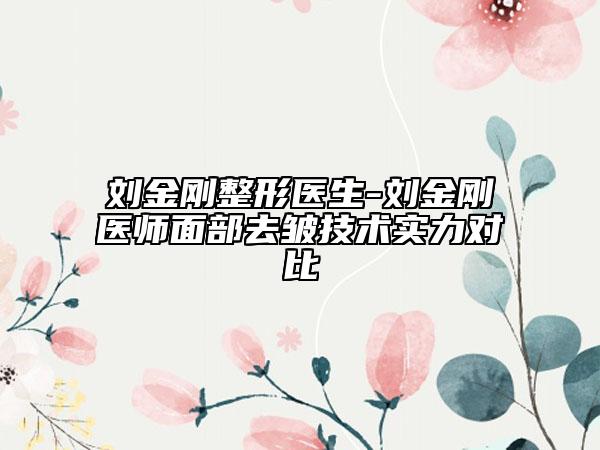 刘金刚整形医生-刘金刚医师面部去皱技术实力对比