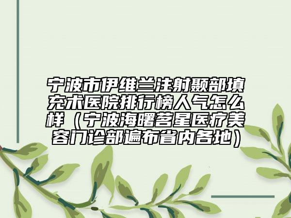 宁波市伊维兰注射颞部填充术医院排行榜人气怎么样（宁波海曙茗星医疗美容门诊部遍布省内各地）