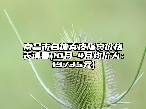 南昌市自体真皮隆鼻价格表请看(10月-4月均价为：19735元)