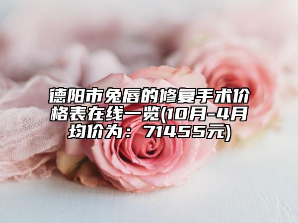 德阳市兔唇的修复手术价格表在线一览(10月-4月均价为：71455元)