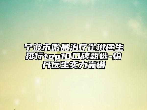 宁波市微晶治疗雀斑医生排行top10口碑甄选-柏丹医生实力靠谱