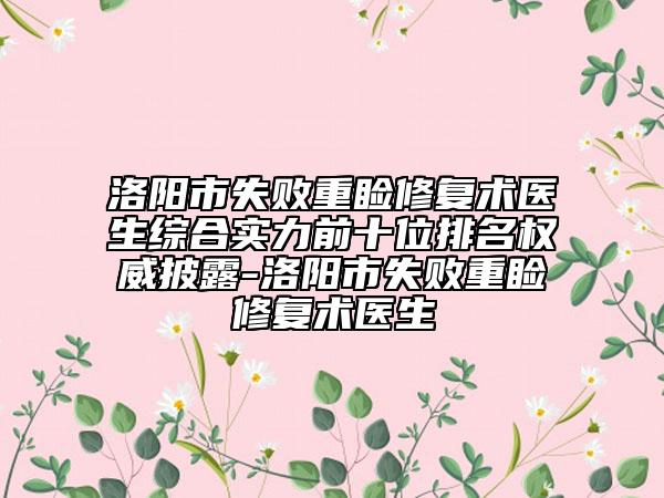 洛阳市失败重睑修复术医生综合实力前十位排名权威披露-洛阳市失败重睑修复术医生
