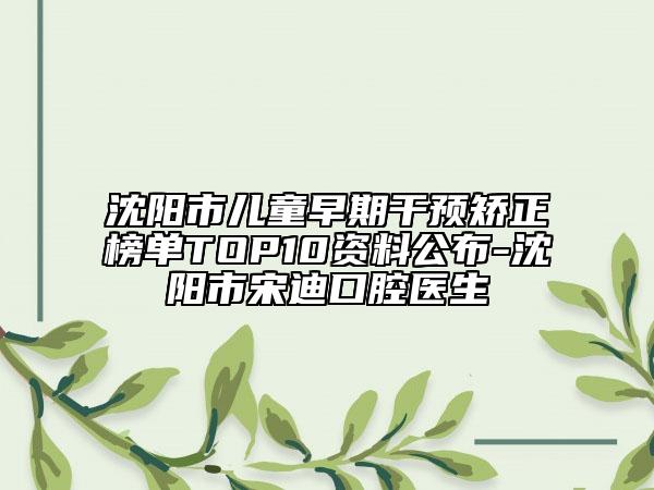 沈阳市儿童早期干预矫正榜单TOP10资料公布-沈阳市宋迪口腔医生