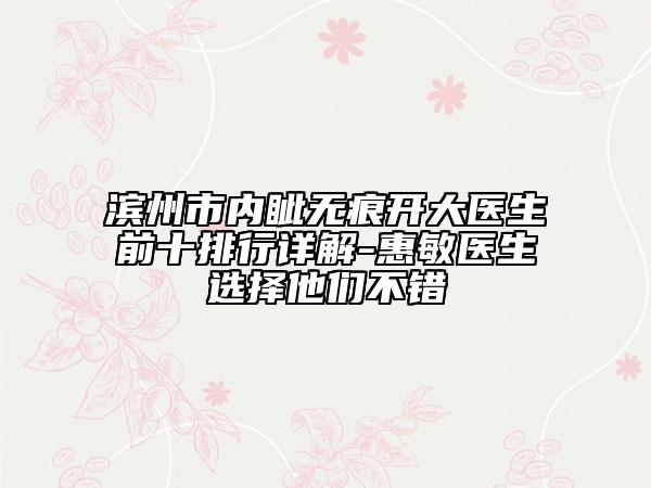 滨州市内眦无痕开大医生前十排行详解-惠敏医生选择他们不错