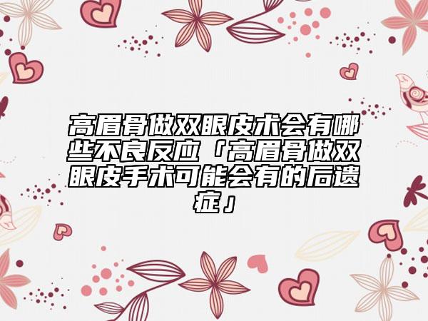高眉骨做双眼皮术会有哪些不良反应「高眉骨做双眼皮手术可能会有的后遗症」