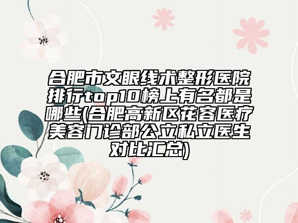 合肥市文眼线术整形医院排行top10榜上有名都是哪些(合肥高新区花容医疗美容门诊部公立私立医生对比汇总)