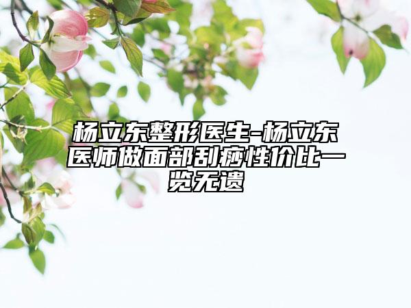 杨立东整形医生-杨立东医师做面部刮痧性价比一览无遗