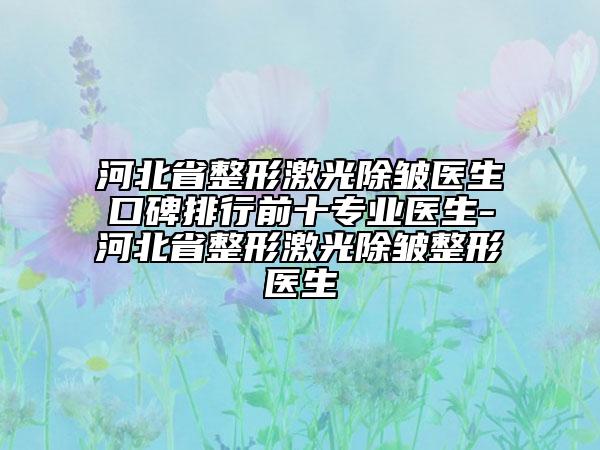 河北省整形激光除皱医生口碑排行前十专业医生-河北省整形激光除皱整形医生
