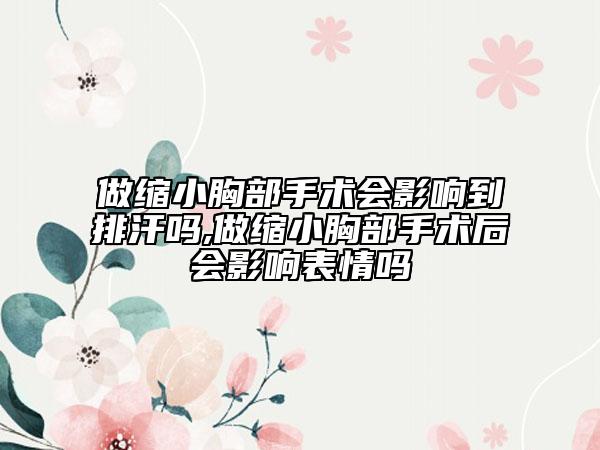 做缩小胸部手术会影响到排汗吗,做缩小胸部手术后会影响表情吗