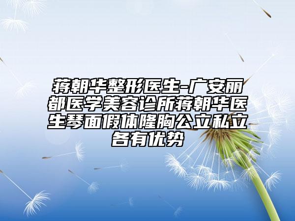 蒋朝华整形医生-广安丽都医学美容诊所蒋朝华医生琴面假体隆胸公立私立各有优势