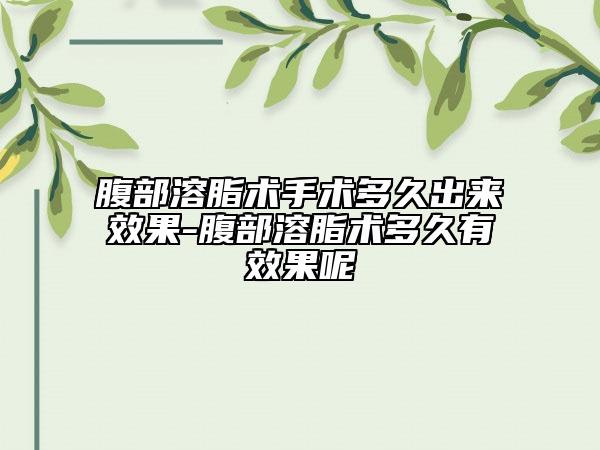 腹部溶脂术手术多久出来效果-腹部溶脂术多久有效果呢