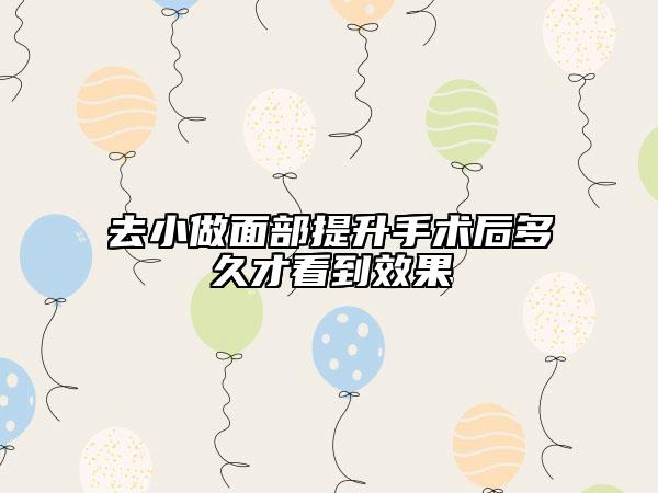 去小做面部提升手术后多久才看到效果