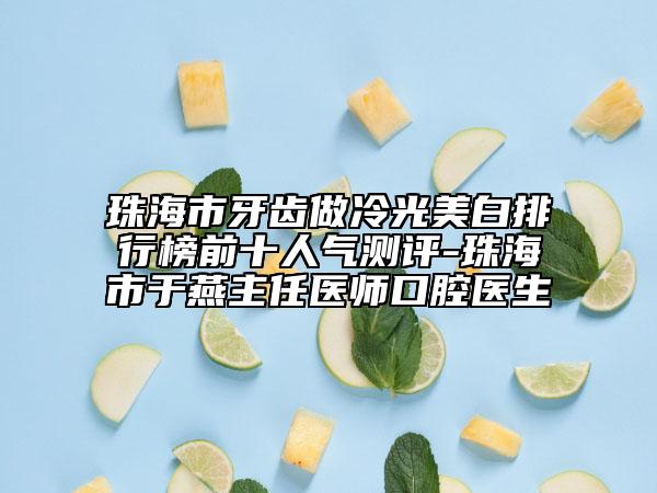 珠海市牙齿做冷光美白排行榜前十人气测评-珠海市于燕主任医师口腔医生