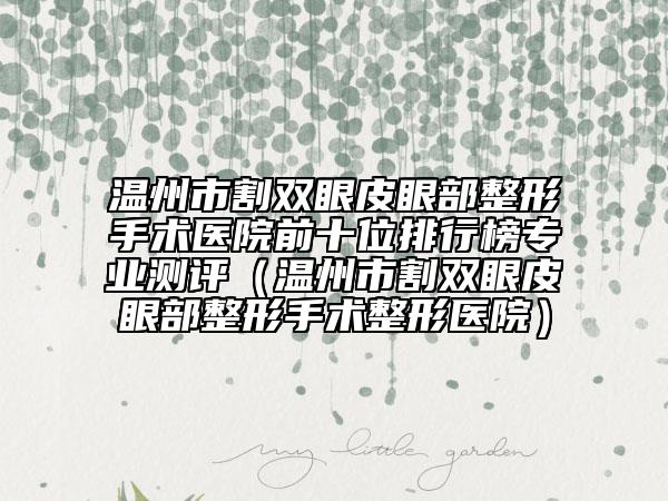 温州市割双眼皮眼部整形手术医院前十位排行榜专业测评（温州市割双眼皮眼部整形手术整形医院）