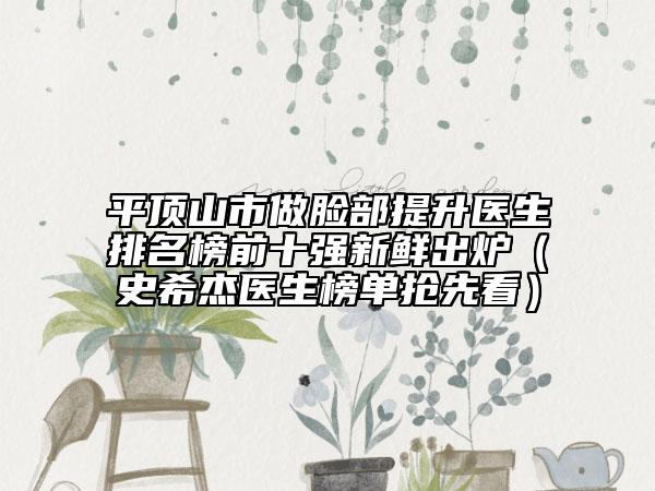 平顶山市做脸部提升医生排名榜前十强新鲜出炉（史希杰医生榜单抢先看）
