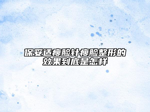 保妥适瘦脸针瘦脸整形的效果到底是怎样