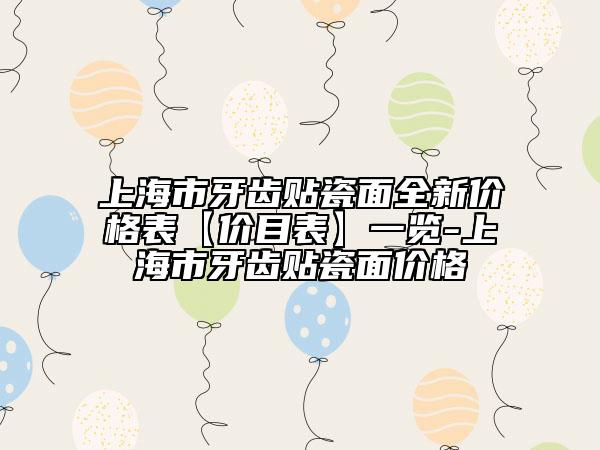 上海市牙齿贴瓷面全新价格表【价目表】一览-上海市牙齿贴瓷面价格