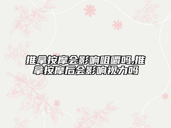 推拿按摩会影响咀嚼吗,推拿按摩后会影响视力吗