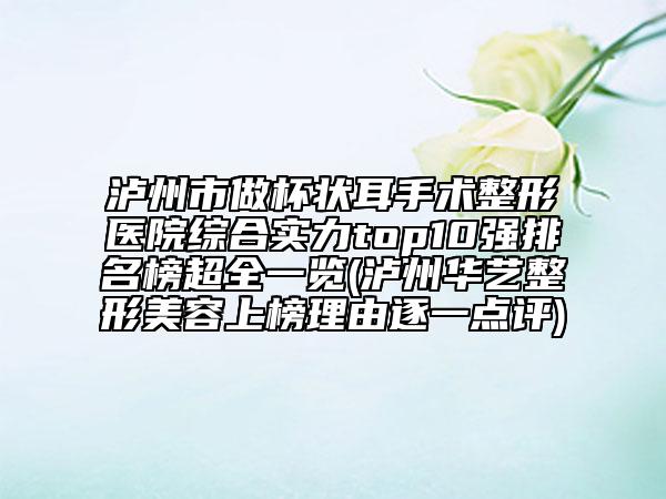泸州市做杯状耳手术整形医院综合实力top10强排名榜超全一览(泸州华艺整形美容上榜理由逐一点评)
