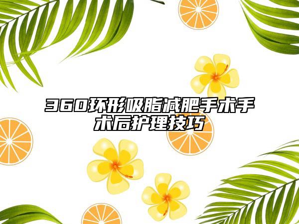 360环形吸脂减肥手术手术后护理技巧