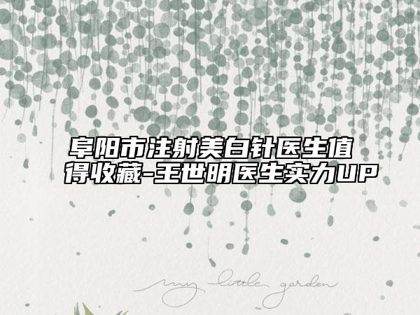 阜阳市注射美白针医生值得收藏-王世明医生实力UP