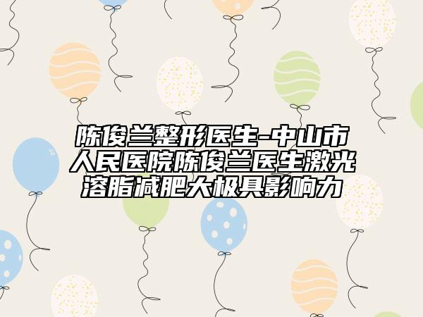 陈俊兰整形医生-中山市人民医院陈俊兰医生激光溶脂减肥大极具影响力