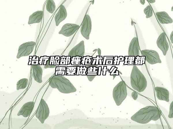 治疗脸部痤疮术后护理都需要做些什么