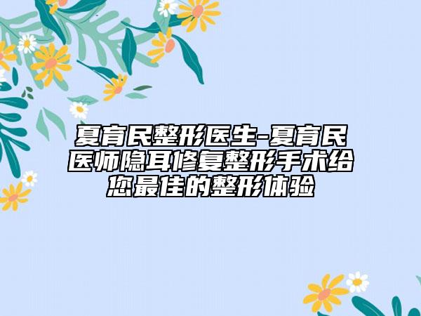夏育民整形医生-夏育民医师隐耳修复整形手术给您最佳的整形体验