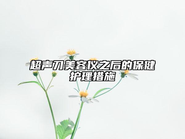 超声刀美容仪之后的保健护理措施