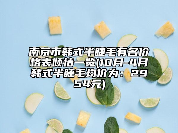 南京市韩式半睫毛有名价格表倾情一览(10月-4月韩式半睫毛均价为：2954元)