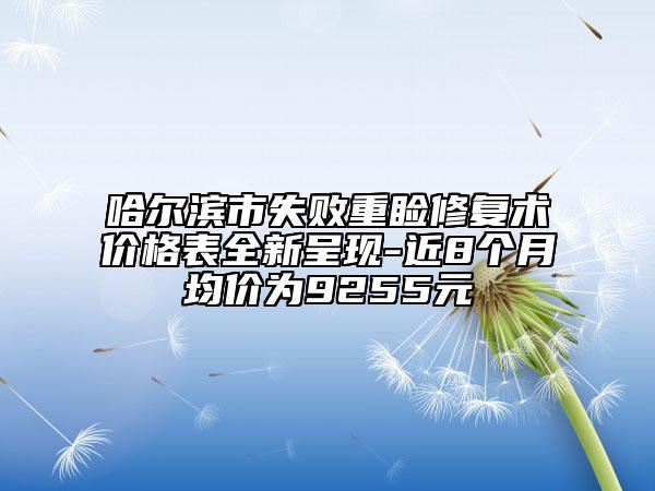 哈尔滨市失败重睑修复术价格表全新呈现-近8个月均价为9255元