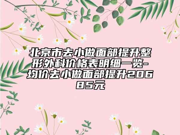 北京市去小做面部提升整形外科价格表明细一览-均价去小做面部提升20685元
