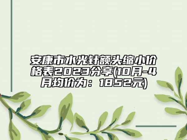 安康市水光针额头缩小价格表2023分享(10月-4月均价为：1852元)