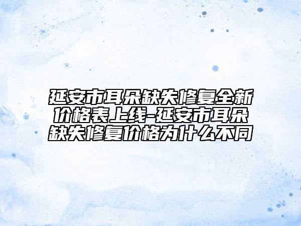 延安市耳朵缺失修复全新价格表上线-延安市耳朵缺失修复价格为什么不同