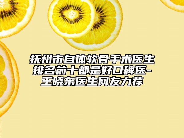 抚州市自体软骨手术医生排名前十都是好口碑医-王晓东医生网友力荐