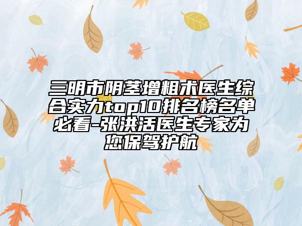 三明市阴茎增粗术医生综合实力top10排名榜名单必看-张洪活医生专家为您保驾护航