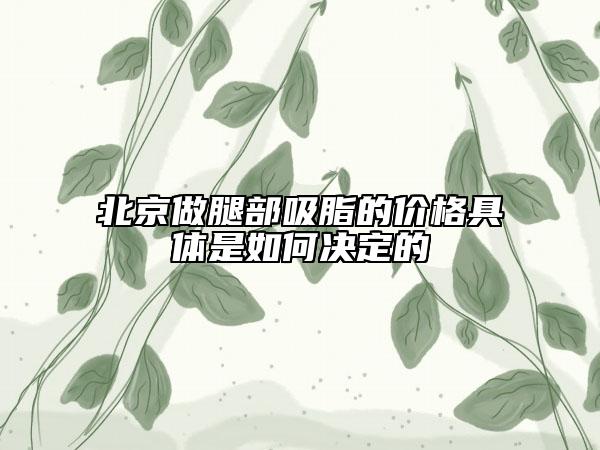 北京做腿部吸脂的价格具体是如何决定的