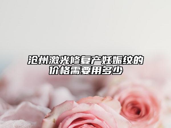 沧州激光修复产妊娠纹的价格需要用多少