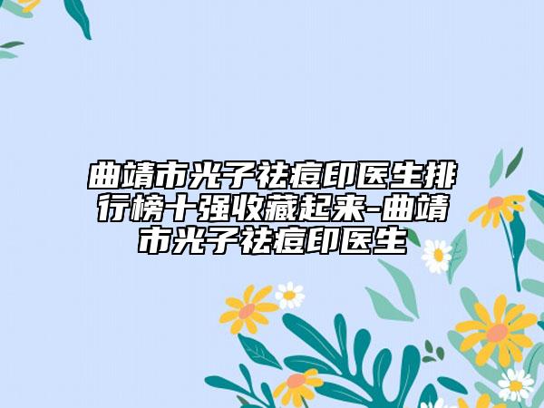 曲靖市光子祛痘印医生排行榜十强收藏起来-曲靖市光子祛痘印医生