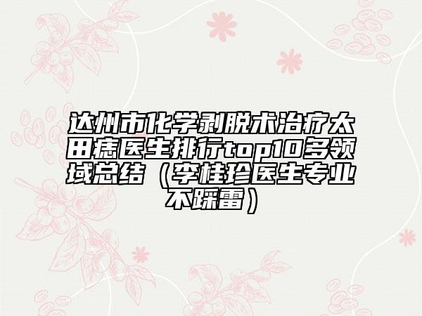达州市化学剥脱术治疗太田痣医生排行top10多领域总结（李桂珍医生专业不踩雷）