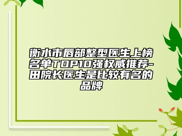 衡水市唇部整型医生上榜名单TOP10强权威推荐-田院长医生是比较有名的品牌