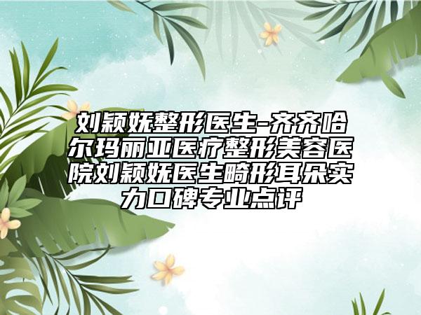 刘颖妩整形医生-齐齐哈尔玛丽亚医疗整形美容医院刘颖妩医生畸形耳朵实力口碑专业点评