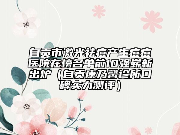 自贡市激光祛痘产生痘痘医院在榜名单前10强崭新出炉（自贡康乃馨诊所口碑实力测评）