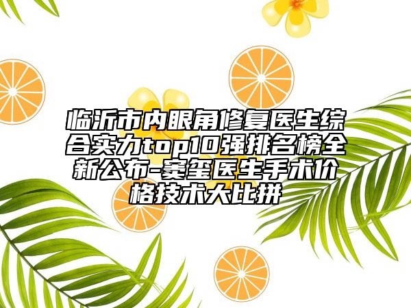 临沂市内眼角修复医生综合实力top10强排名榜全新公布-窦玺医生手术价格技术大比拼