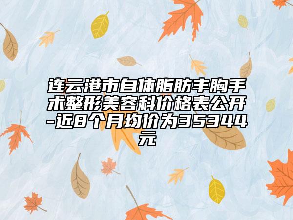 连云港市自体脂肪丰胸手术整形美容科价格表公开-近8个月均价为35344元