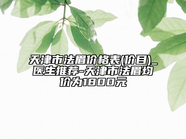 天津市法眉价格表(价目)_医生推荐-天津市法眉均价为1800元