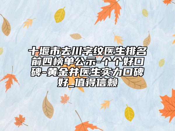 十堰市去川字纹医生排名前四榜单公示-个个好口碑-黄金井医生实力口碑好_值得信赖