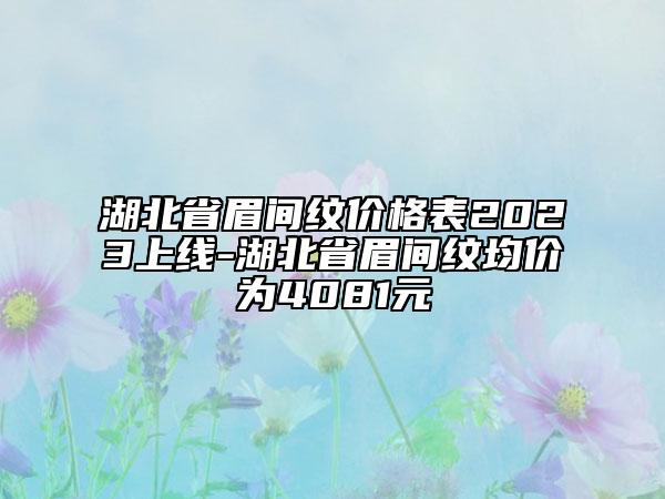 湖北省眉间纹价格表2023上线-湖北省眉间纹均价为4081元
