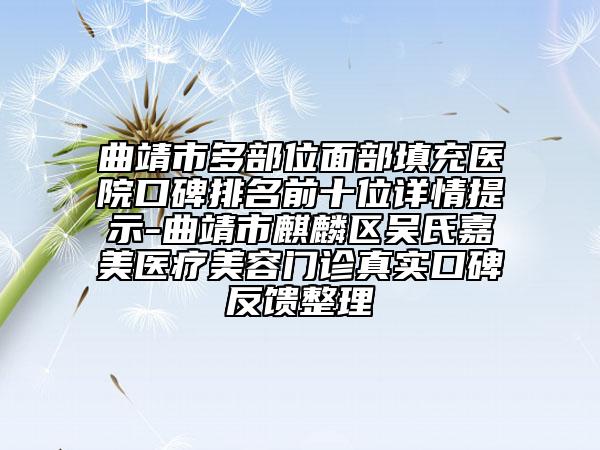 曲靖市多部位面部填充医院口碑排名前十位详情提示-曲靖市麒麟区吴氏嘉美医疗美容门诊真实口碑反馈整理