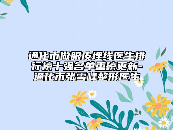 通化市做眼皮埋线医生排行榜十强名单重磅更新-通化市张雪峰整形医生